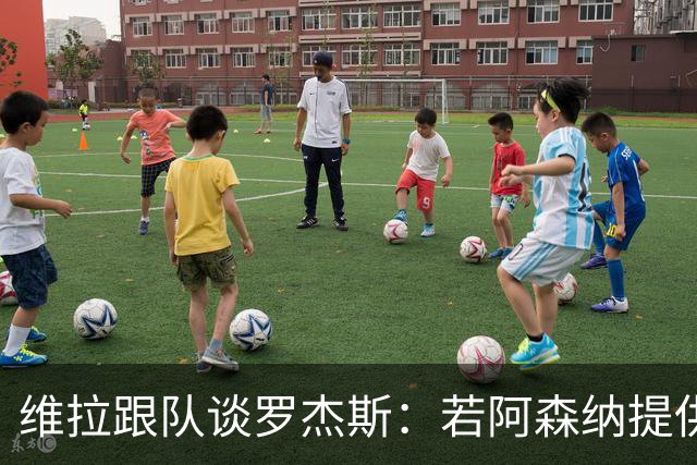维拉跟队谈罗杰斯：若阿森纳提供更高薪水和争冠机会 他愿意转会